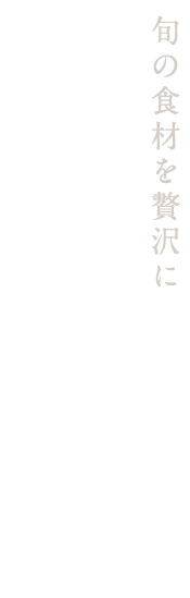 旬の食材を贅沢に