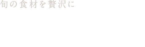 旬の食材を贅沢に